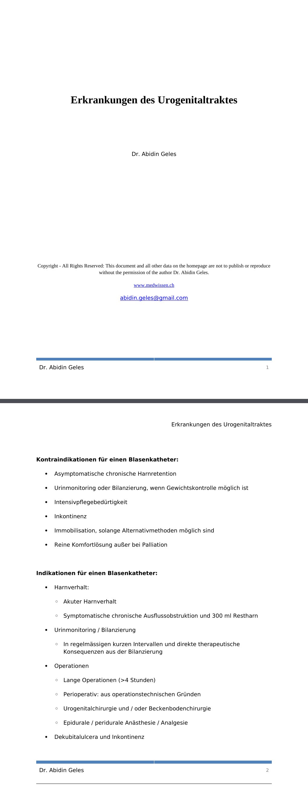 Kontraindikationen für einen Blasenkatheter: Asymptomatische chronische Harnretention Urinmonitoring oder Bilanzierung, wenn Gewichtskontrolle möglich ist Intensivpflegebedürtigkeit Inkontinenz Immobilisation, solange Alternativmethoden möglich sind Reine Komfortlösung außer bei Palliation Indikationen für einen Blasenkatheter: Harnverhalt: Akuter Harnverhalt Symptomatische chronische Ausflussobstruktion und 300 ml Restharn Urinmonitoring / BilanzierungIn regelmässigen kurzen Intervallen und direkte therapeutische Konsequenzen aus der BilanzierungOperationen Lange Operationen (>4 Stunden) Perioperativ: aus operationstechnischen Gründen Urogenitalchirurgie und / oder Beckenbodenchirurgie Epidurale / peridurale Anästhesie / Analgesie Dekubitalulcera und Inkontinenz…