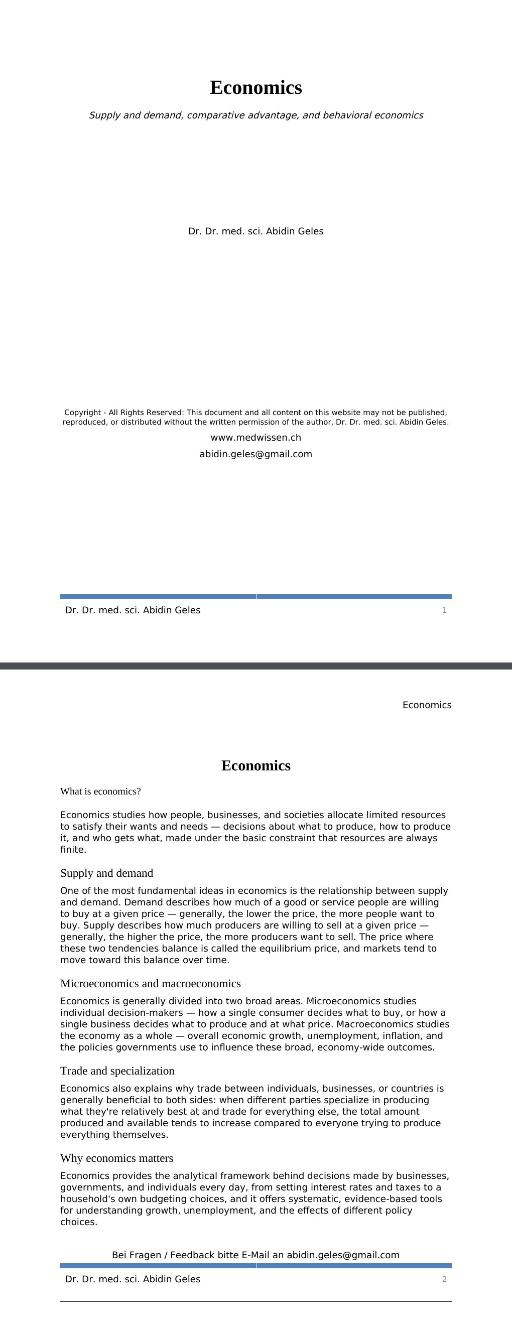 Supply and demand, comparative advantage, and behavioral economics Dr. Dr. med. sci. Abidin GelesCopyright - All Rights Reserved: This document and all content on this website may not be published, reproduced, or distributed without the written permission of the author, Dr. Dr. med. sci. Abidin Geles.www.medwissen.ch Economics What is economics?Economics studies how people, businesses, and societies allocate limited resources to satisfy their wants and needs — decisions about what to produce, how to produce it, and who gets what, made under the basic constraint that resources are always finite.…