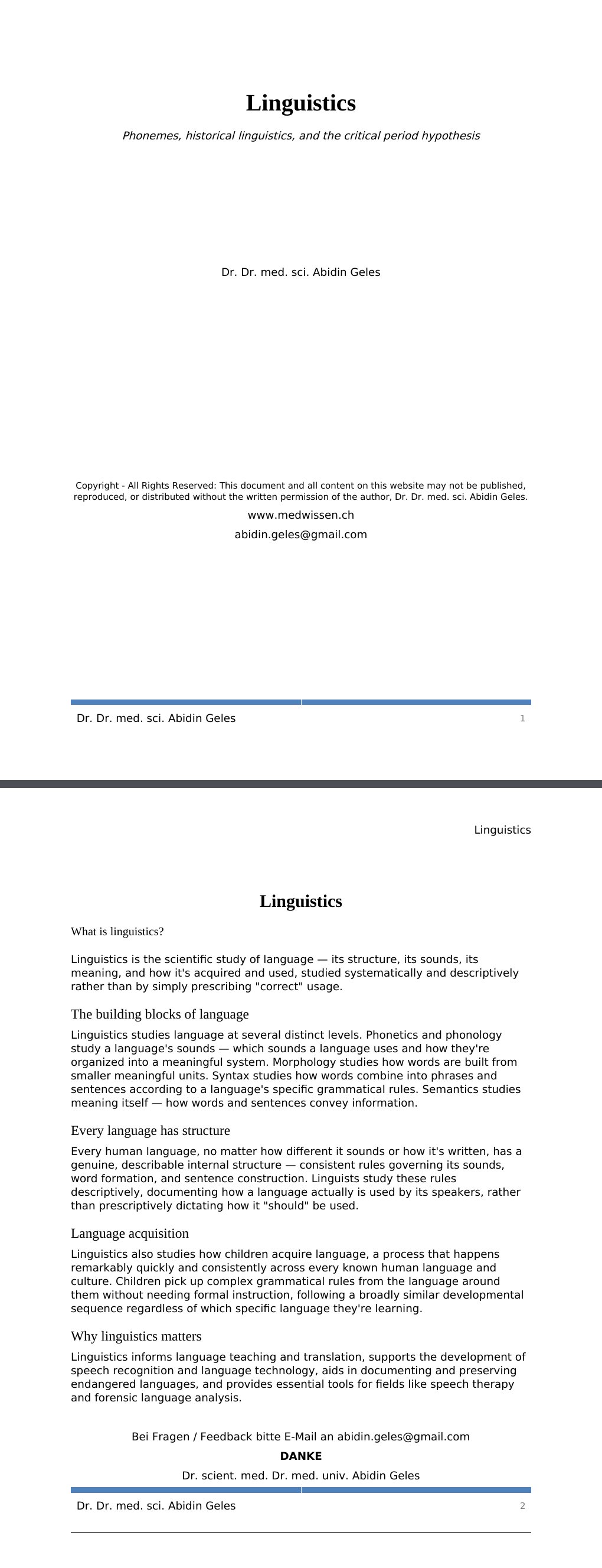 Phonemes, historical linguistics, and the critical period hypothesis Dr. Dr. med. sci. Abidin GelesCopyright - All Rights Reserved: This document and all content on this website may not be published, reproduced, or distributed without the written permission of the author, Dr. Dr. med. sci. Abidin Geles.www.medwissen.ch Linguistics What is linguistics?Linguistics is the scientific study of language — its structure, its sounds, its meaning, and how it's acquired and used, studied systematically and descriptively rather than by simply prescribing "correct" usage.…