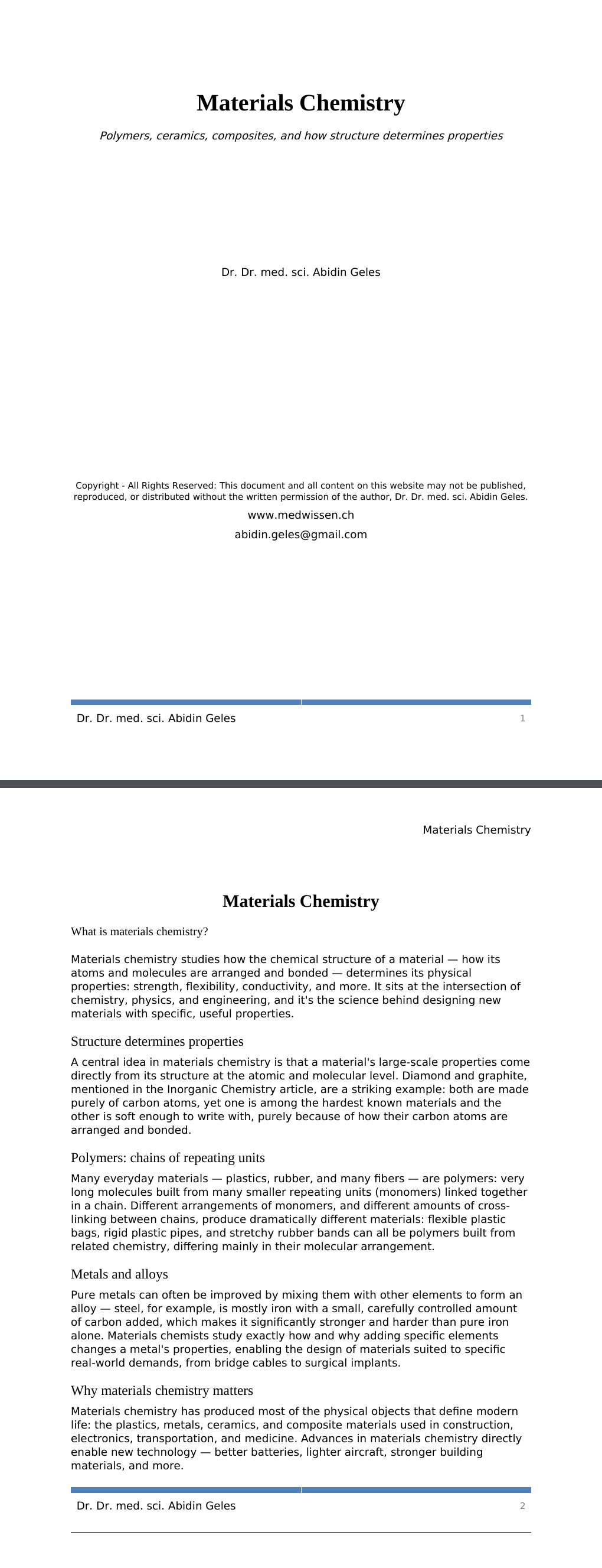 Polymers, ceramics, composites, and how structure determines properties Dr. Dr. med. sci. Abidin GelesCopyright - All Rights Reserved: This document and all content on this website may not be published, reproduced, or distributed without the written permission of the author, Dr. Dr. med. sci. Abidin Geles.www.medwissen.ch Materials Chemistry What is materials chemistry?Materials chemistry studies how the chemical structure of a material — how its atoms and molecules are arranged and bonded — determines its physical properties: strength, flexibility, conductivity, and more.…