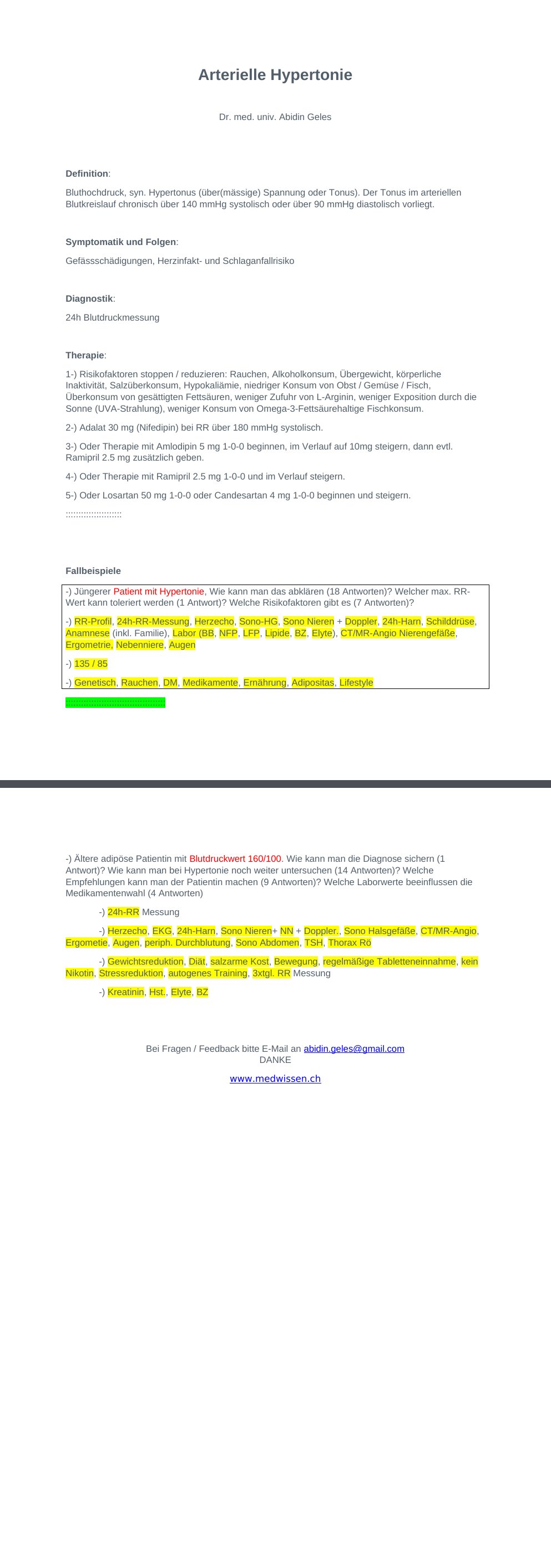 Dr. med. univ. Abidin Geles Definition:Bluthochdruck, syn. Hypertonus (über(mässige) Spannung oder Tonus). Der Tonus im arteriellen Blutkreislauf chronisch über 140 mmHg systolisch oder über 90 mmHg diastolisch vorliegt.Symptomatik und Folgen: Gefässschädigungen, Herzinfakt- und Schlaganfallrisiko Diagnostik: 24h Blutdruckmessung Therapie:1-) Risikofaktoren stoppen / reduzieren: Rauchen, Alkoholkonsum, Übergewicht, körperliche Inaktivität, Salzüberkonsum, Hypokaliämie, niedriger Konsum von Obst / Gemüse / Fisch, Überkonsum von gesättigten Fettsäuren, weniger Zufuhr von L-Arginin, weniger Exposition durch die Sonne (UVA-Strahlung), weniger Konsum von Omega-3-Fettsäurehaltige Fischkonsum.…