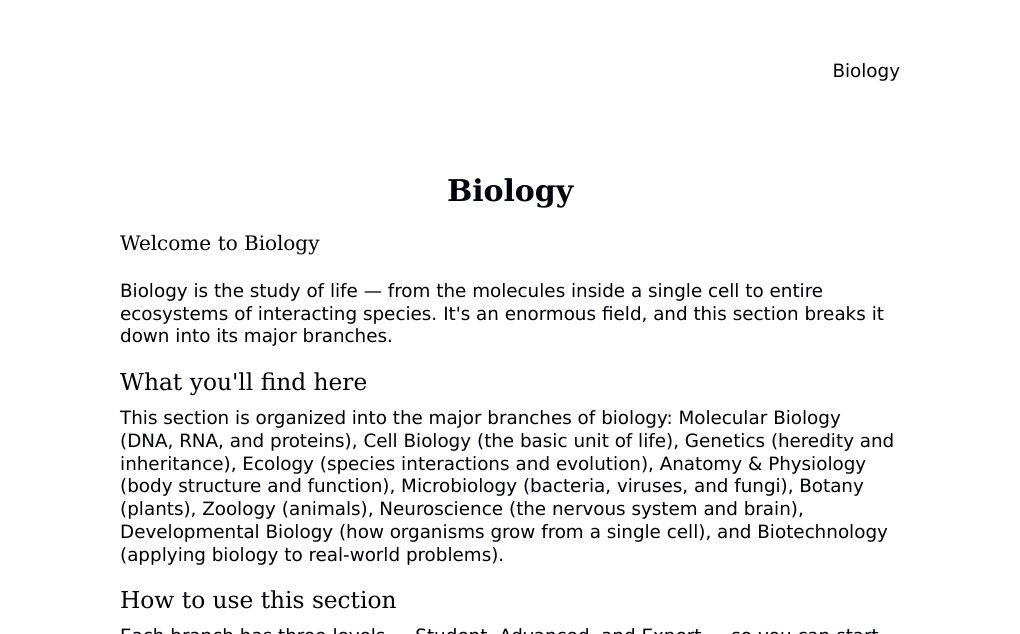 An introduction to the branches of biology covered in this section Dr. Dr. med. sci. Abidin GelesCopyright - All Rights Reserved: This document and all content on this website may not be published, reproduced, or distributed without the written permission of the author, Dr. Dr. med. sci. Abidin Geles.www.medwissen.ch abidin.geles@gmail.com Biology Welcome to BiologyBiology is the study of life — from the molecules inside a single cell to entire ecosystems of interacting species. It's an enormous field, and this section breaks it down into its major branches.…