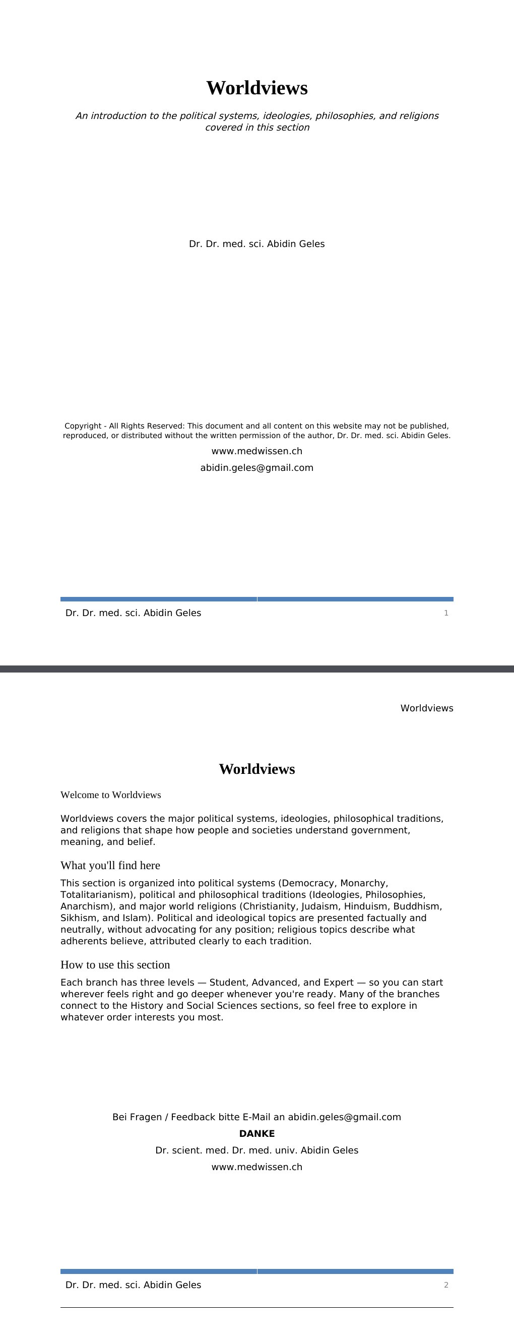 An introduction to the political systems, ideologies, philosophies, and religions covered in this sectionDr. Dr. med. sci. Abidin GelesCopyright - All Rights Reserved: This document and all content on this website may not be published, reproduced, or distributed without the written permission of the author, Dr. Dr. med. sci. Abidin Geles.www.medwissen.ch Worldviews Welcome to WorldviewsWorldviews covers the major political systems, ideologies, philosophical traditions, and religions that shape how people and societies understand government, meaning, and belief.…