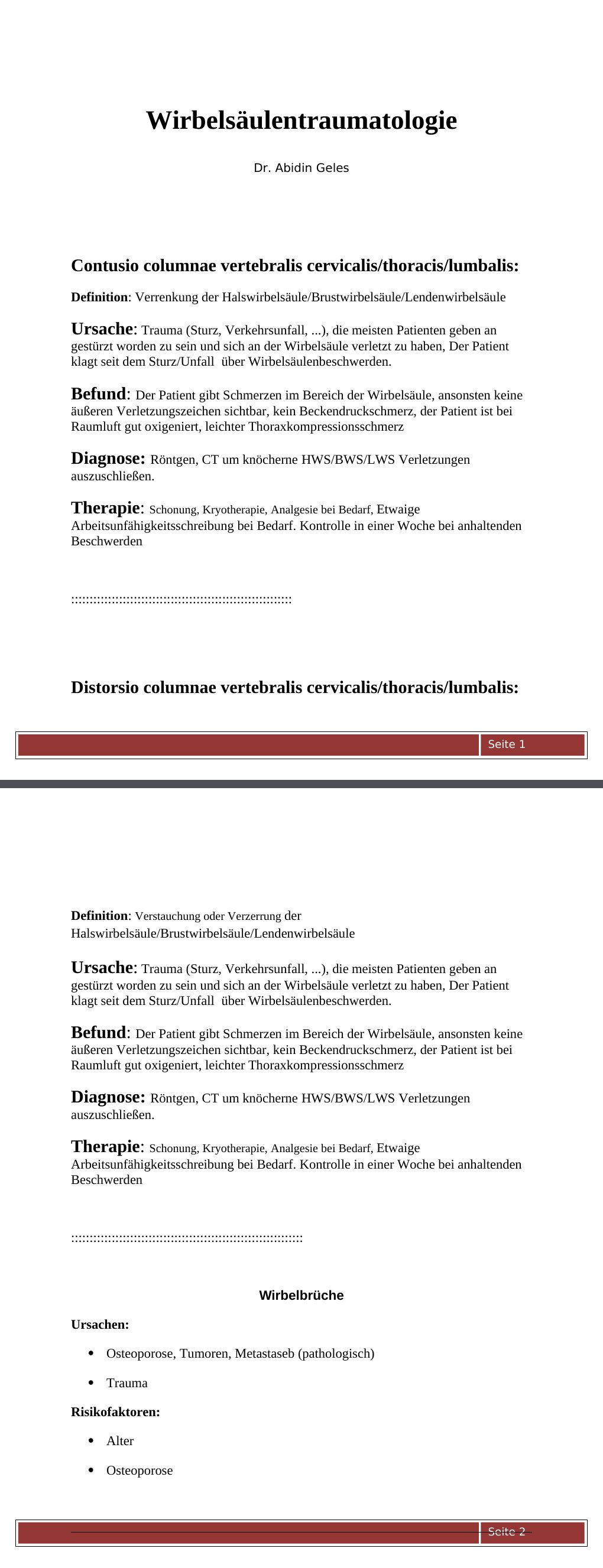 Contusio columnae vertebralis cervicalis/thoracis/lumbalis: Definition: Verrenkung der Halswirbelsäule/Brustwirbelsäule/LendenwirbelsäuleUrsache: Trauma (Sturz, Verkehrsunfall, ...), die meisten Patienten geben an gestürzt worden zu sein und sich an der Wirbelsäule verletzt zu haben, Der Patient klagt seit dem Sturz/Unfall über Wirbelsäulenbeschwerden.Befund: Der Patient gibt Schmerzen im Bereich der Wirbelsäule, ansonsten keine äußeren Verletzungszeichen sichtbar, kein Beckendruckschmerz, der Patient ist bei Raumluft gut oxigeniert, leichter Thoraxkompressionsschmerz…