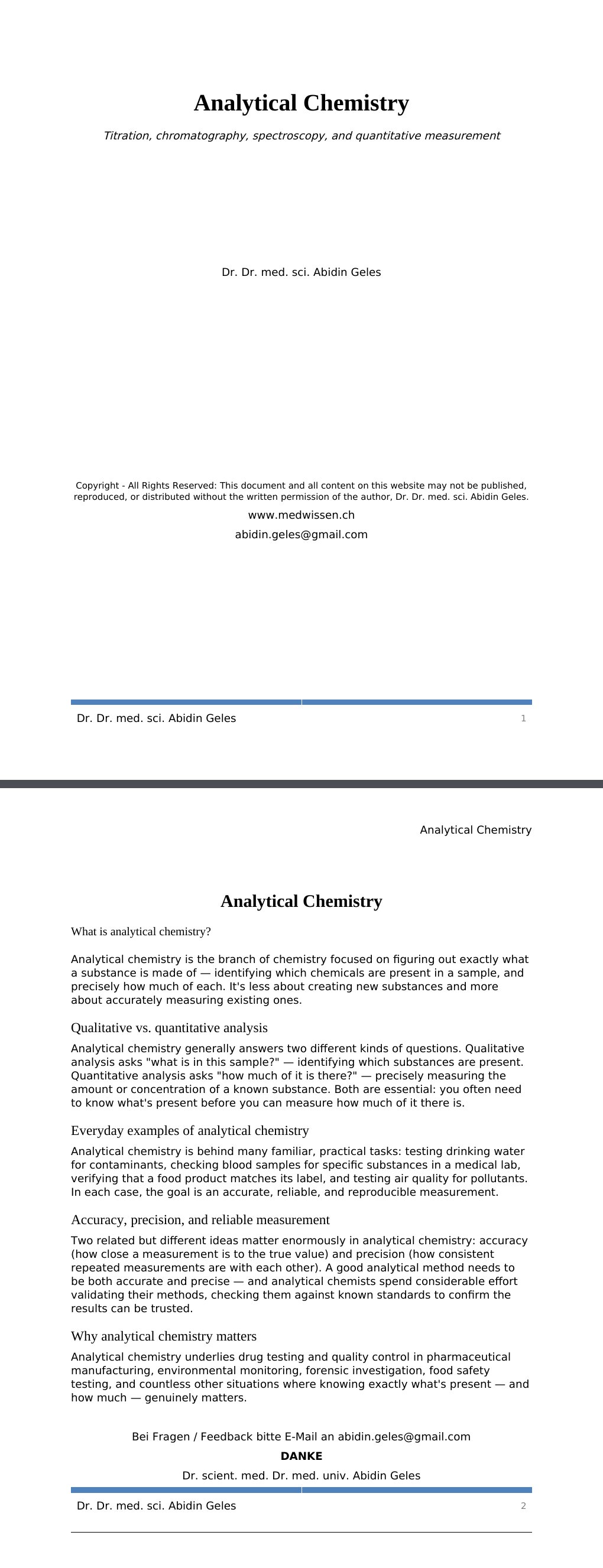 Titration, chromatography, spectroscopy, and quantitative measurement Dr. Dr. med. sci. Abidin GelesCopyright - All Rights Reserved: This document and all content on this website may not be published, reproduced, or distributed without the written permission of the author, Dr. Dr. med. sci. Abidin Geles.www.medwissen.ch Analytical Chemistry What is analytical chemistry?Analytical chemistry is the branch of chemistry focused on figuring out exactly what a substance is made of — identifying which chemicals are present in a sample, and precisely how much of each.…