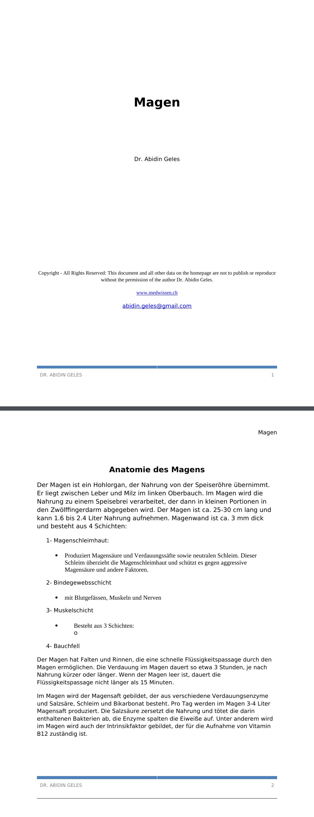 Anatomie des MagensDer Magen ist ein Hohlorgan, der Nahrung von der Speiseröhre übernimmt. Er liegt zwischen Leber und Milz im linken Oberbauch. Im Magen wird die Nahrung zu einem Speisebrei verarbeitet, der dann in kleinen Portionen in den Zwölffingerdarm abgegeben wird. Der Magen ist ca. 25-30 cm lang und kann 1.6 bis 2.4 Liter Nahrung aufnehmen. Magenwand ist ca. 3 mm dick und besteht aus 4 Schichten:1- Magenschleimhaut:Produziert Magensäure und Verdauungssäfte sowie neutralen Schleim. Dieser Schleim überzieht die Magenschleimhaut und schützt es gegen aggressive Magensäure und andere Faktoren.…