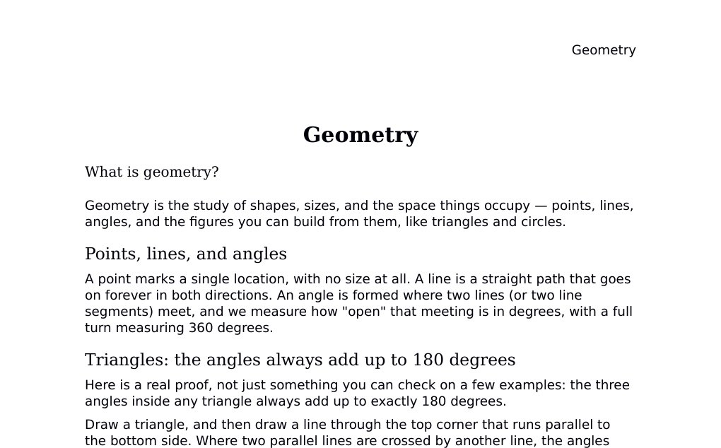 Geometry What is geometry?Geometry is the study of shapes, sizes, and the space things occupy — points, lines, angles, and the figures you can build from them, like triangles and circles.Points, lines, and anglesA point marks a single location, with no size at all. A line is a straight path that goes on forever in both directions. An angle is formed where two lines (or two line segments) meet, and we measure how "open" that meeting is in degrees, with a full turn measuring 360 degrees.Triangles: the angles always add up to 180 degreesHere is a real proof, not just something you can check on a few examples: the three angles inside any triangle always add up to exactly 180 degrees.…