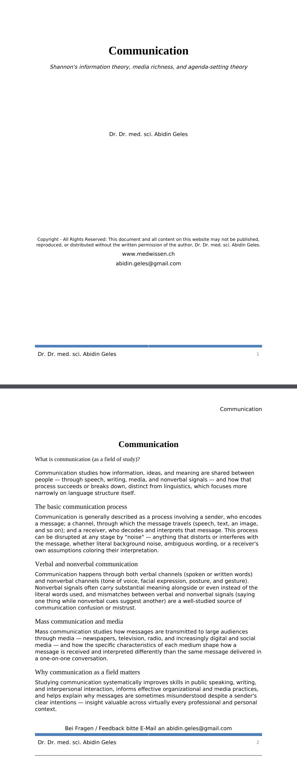 Shannon's information theory, media richness, and agenda-setting theory Dr. Dr. med. sci. Abidin GelesCopyright - All Rights Reserved: This document and all content on this website may not be published, reproduced, or distributed without the written permission of the author, Dr. Dr. med. sci. Abidin Geles.www.medwissen.ch Communication What is communication (as a field of study)?Communication studies how information, ideas, and meaning are shared between people — through speech, writing, media, and nonverbal signals — and how that process succeeds or breaks down, distinct from linguistics, which focuses more narrowly on language structure itself.…