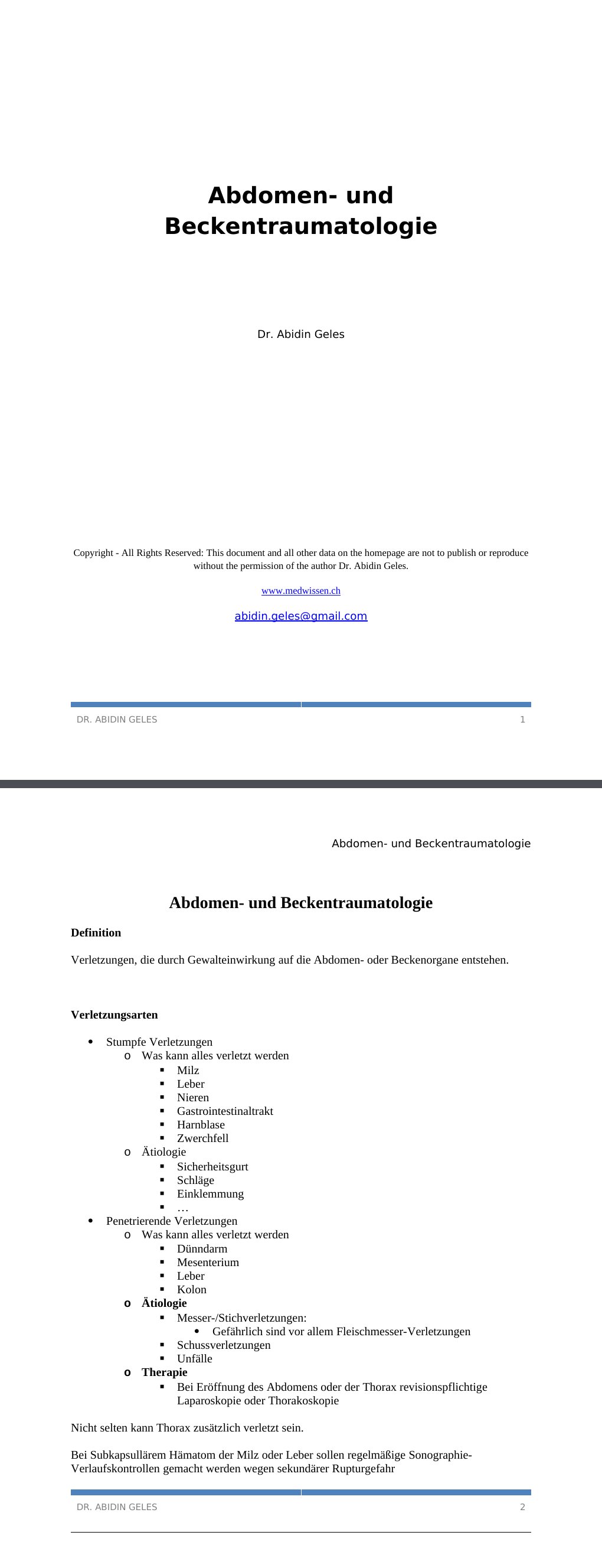 Abdomen- und Beckentraumatologie DefinitionVerletzungen, die durch Gewalteinwirkung auf die Abdomen- oder Beckenorgane entstehen.Verletzungsarten Stumpfe Verletzungen Was kann alles verletzt werden Milz Leber Nieren Gastrointestinaltrakt Harnblase Zwerchfell Ätiologie Sicherheitsgurt Schläge Einklemmung … Penetrierende Verletzungen Was kann alles verletzt werden Dünndarm Mesenterium Leber Kolon Ätiologie Messer-/Stichverletzungen: Gefährlich sind vor allem Fleischmesser-Verletzungen Schussverletzungen Unfälle TherapieBei Eröffnung des Abdomens oder der Thorax revisionspflichtige Laparoskopie oder Thorakoskopie…