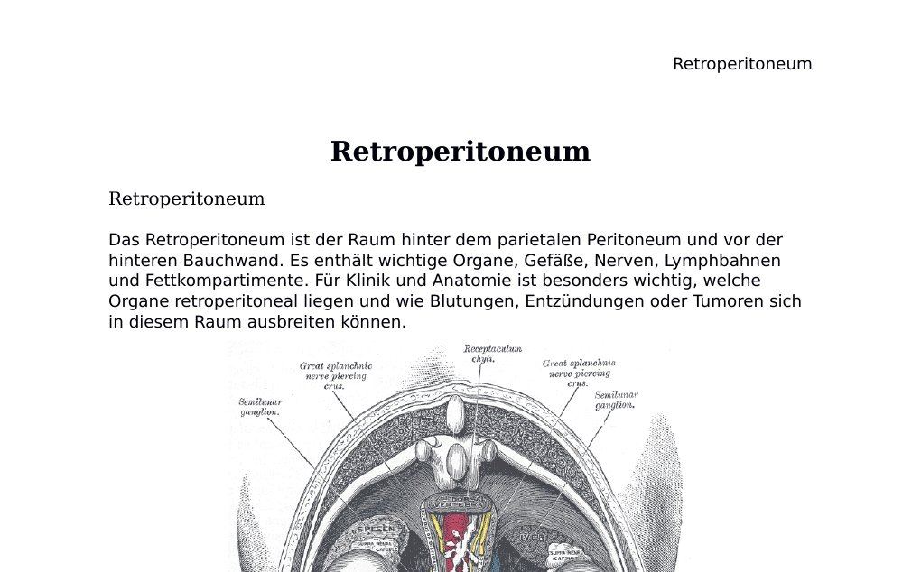 Retroperitoneum RetroperitoneumDas Retroperitoneum ist der Raum hinter dem parietalen Peritoneum und vor der hinteren Bauchwand. Es enthält wichtige Organe, Gefäße, Nerven, Lymphbahnen und Fettkompartimente. Für Klinik und Anatomie ist besonders wichtig, welche Organe retroperitoneal liegen und wie Blutungen, Entzündungen oder Tumoren sich in diesem Raum ausbreiten können.Abb. 1: Retroperitoneale Organe und große Gefäße. Public domain: Gray&amp;apos;s Anatomy / Wikimedia Commons.Kurzüberblick• Retroperitoneal bedeutet: eine Struktur liegt hinter dem Peritoneum und ist meist nur ventral von Peritoneum bedeckt.…