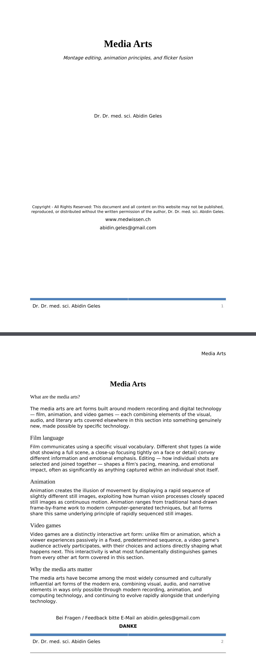 Montage editing, animation principles, and flicker fusion Dr. Dr. med. sci. Abidin GelesCopyright - All Rights Reserved: This document and all content on this website may not be published, reproduced, or distributed without the written permission of the author, Dr. Dr. med. sci. Abidin Geles.www.medwissen.ch Media Arts What are the media arts?The media arts are art forms built around modern recording and digital technology — film, animation, and video games — each combining elements of the visual, audio, and literary arts covered elsewhere in this section into something genuinely new, made possible by specific technology.…