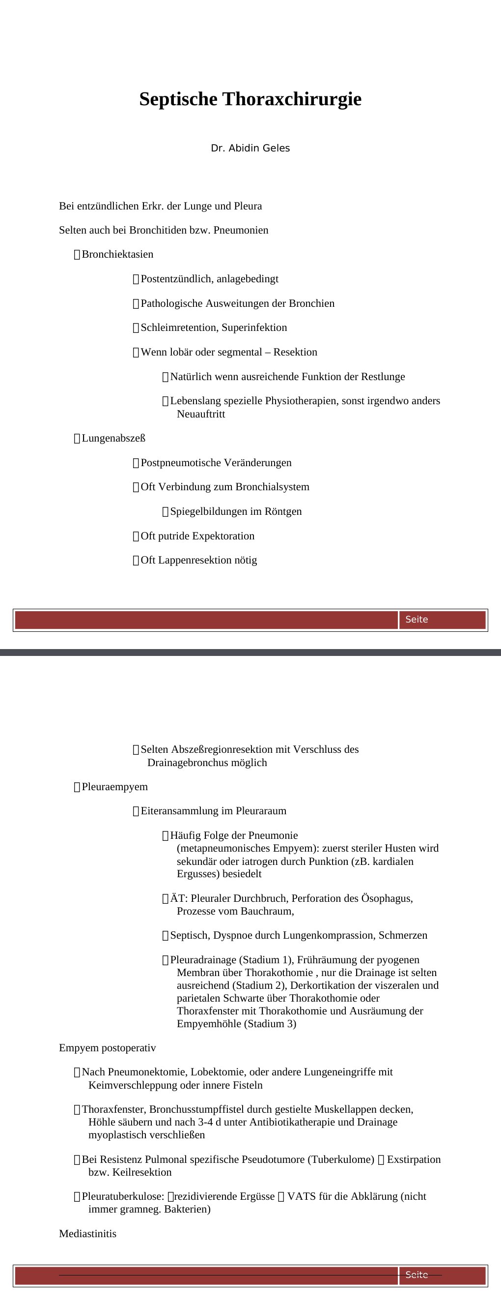 Bei entzündlichen Erkr. der Lunge und Pleura Selten auch bei Bronchitiden bzw. Pneumonien Bronchiektasien Postentzündlich, anlagebedingt Pathologische Ausweitungen der Bronchien Schleimretention, Superinfektion Wenn lobär oder segmental – Resektion Natürlich wenn ausreichende Funktion der Restlunge Lebenslang spezielle Physiotherapien, sonst irgendwo anders Neuauftritt Lungenabszeß Postpneumotische Veränderungen Oft Verbindung zum Bronchialsystem Spiegelbildungen im Röntgen Oft putride Expektoration Oft Lappenresektion nötig Selten Abszeßregionresektion mit Verschluss des Drainagebronchus möglich Pleuraempyem Eiteransammlung im Pleuraraum…