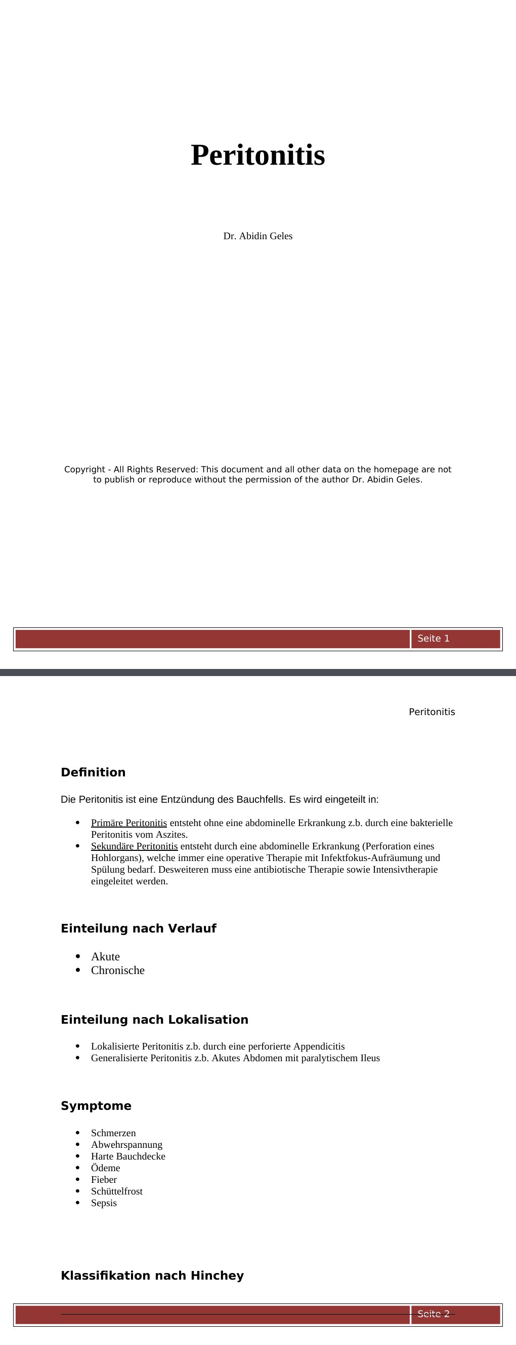 Definition Die Peritonitis ist eine Entzündung des Bauchfells. Es wird eingeteilt in:Primäre Peritonitis entsteht ohne eine abdominelle Erkrankung z.b. durch eine bakterielle Peritonitis vom Aszites.Sekundäre Peritonitis entsteht durch eine abdominelle Erkrankung (Perforation eines Hohlorgans), welche immer eine operative Therapie mit Infektfokus-Aufräumung und Spülung bedarf. Desweiteren muss eine antibiotische Therapie sowie Intensivtherapie eingeleitet werden.…