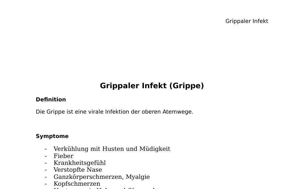 Grippaler Infekt (Grippe) Definition Die Grippe ist eine virale Infektion der oberen Atemwege. Symptome Verkühlung mit Husten und Müdigkeit Fieber Krankheitsgefühl Verstopfte Nase Ganzkörperschmerzen, Myalgie Kopfschmerzen Husten sowie Hals- und Ohrenschmerzen Produktiver (gelblicher Auswurf) Rhinitis mit Durchfall, Übelkeit, Erbrechen Körperliche Schwäche Eingeschränkte Leistungsfähigkeit Pneumonie: Vor allem Pneumokokken-Pneumonie Höheres Risiko für ein Myokardinfarkt (6x höher) Selten: Sinusitis, Otitis media, Angina PharyngitisBesonders gefährlich bei: Säuglingen, Kleinkinder, Menschen mit Immunschwäche oder chronischen Grunderkrankungen, kardiovaskuläre Grunderkrankungen, Alter über 60, Schwangere…