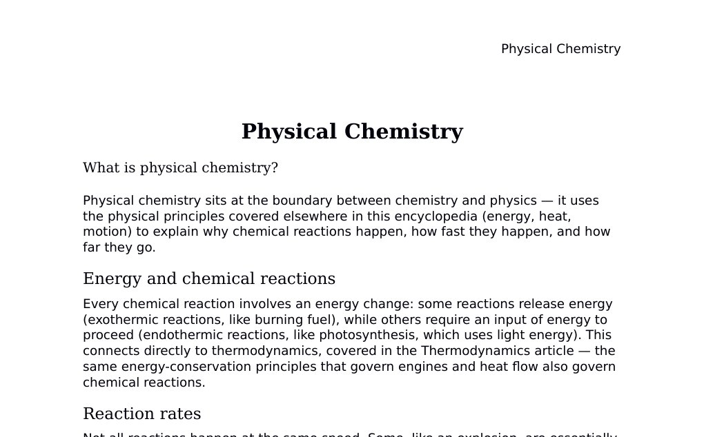 Reaction kinetics, equilibrium, and the thermodynamics of chemical change Dr. Dr. med. sci. Abidin GelesCopyright - All Rights Reserved: This document and all content on this website may not be published, reproduced, or distributed without the written permission of the author, Dr. Dr. med. sci. Abidin Geles.www.medwissen.ch abidin.geles@gmail.com Physical Chemistry What is physical chemistry?Physical chemistry sits at the boundary between chemistry and physics — it uses the physical principles covered elsewhere in this encyclopedia (energy, heat, motion) to explain why chemical reactions happen, how fast they happen, and how far they go.…