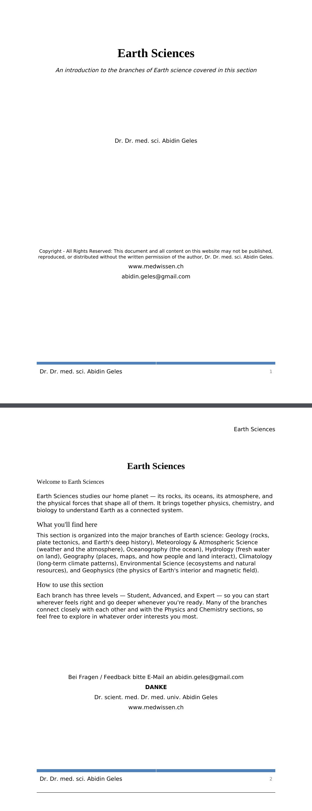 An introduction to the branches of Earth science covered in this section Dr. Dr. med. sci. Abidin GelesCopyright - All Rights Reserved: This document and all content on this website may not be published, reproduced, or distributed without the written permission of the author, Dr. Dr. med. sci. Abidin Geles.www.medwissen.ch Earth Sciences Welcome to Earth SciencesEarth Sciences studies our home planet — its rocks, its oceans, its atmosphere, and the physical forces that shape all of them. It brings together physics, chemistry, and biology to understand Earth as a connected system.…