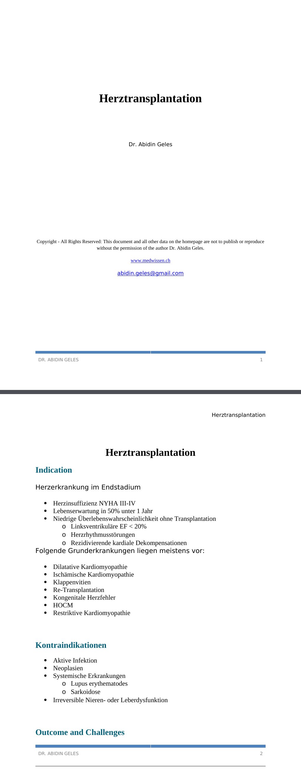 Herztransplantation Indication Herzerkrankung im Endstadium Herzinsuffizienz NYHA III-IV Lebenserwartung in 50% unter 1 Jahr Niedrige Überlebenswahrscheinlichkeit ohne Transplantation Linksventrikuläre EF < 20% Herzrhythmusstörungen Rezidivierende kardiale Dekompensationen Folgende Grunderkrankungen liegen meistens vor: Dilatative Kardiomyopathie Ischämische Kardiomyopathie Klappenvitien Re-Transplantation Kongenitale Herzfehler HOCM Restriktive Kardiomyopathie Kontraindikationen Aktive Infektion Neoplasien Systemische Erkrankungen Lupus erythematodes Sarkoidose Irreversible Nieren- oder Leberdysfunktion Outcome and Challenges 5 years survival 70%