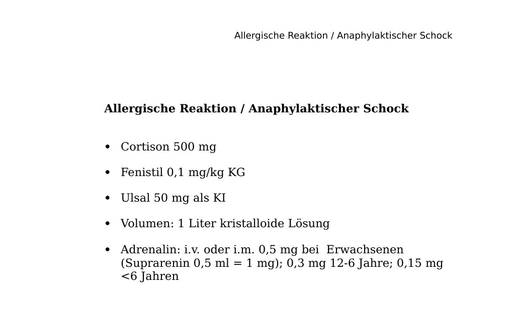 Allergische Reaktion / Anaphylaktischer Schock Cortison 500 mg Fenistil 0,1 mg/kg KG Ulsal 50 mg als KI Volumen: 1 Liter kristalloide LösungAdrenalin: i.v. oder i.m. 0,5 mg bei Erwachsenen (Suprarenin 0,5 ml = 1 mg); 0,3 mg 12-6 Jahre; 0,15 mg <6 Jahren                                                 Bei Fragen / Feedback bitte E-Mail an abidin.geles@gmail.comDANKE …