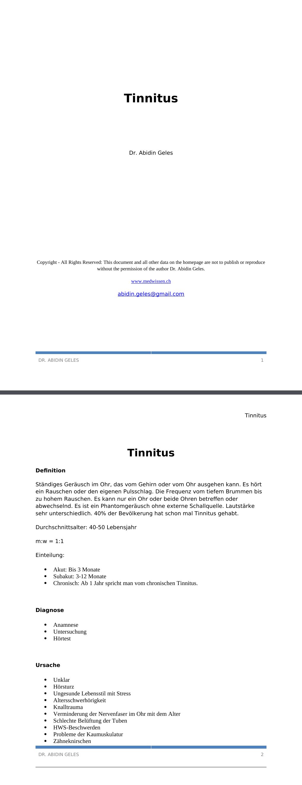 Tinnitus DefinitionStändiges Geräusch im Ohr, das vom Gehirn oder vom Ohr ausgehen kann. Es hört ein Rauschen oder den eigenen Pulsschlag. Die Frequenz vom tiefem Brummen bis zu hohem Rauschen. Es kann nur ein Ohr oder beide Ohren betreffen oder abwechselnd. Es ist ein Phantomgeräusch ohne externe Schallquelle. Lautstärke sehr unterschiedlich. 40% der Bevölkerung hat schon mal Tinnitus gehabt.Durchschnittsalter: 40-50 Lebensjahr m:w = 1:1 Einteilung: Akut: Bis 3 Monate Subakut: 3-12 Monate Chronisch: Ab 1 Jahr spricht man vom chronischen Tinnitus. Diagnose Anamnese Untersuchung Hörtest Ursache Unklar Hörsturz Ungesunde Lebensstil mit Stress Altersschwerhörigkeit Knalltrauma Verminderung der Nervenfaser im Ohr mit dem Alter Schlechte Belüftung der Tuben HWS-Beschwerden Probleme der Kaumuskulatur Zähneknirschen Stress (familiär, beruflich) Verletzungen im Trommelfell Symptome Ständiges Pfeifen im Ohr Schlafprobleme Therapie…