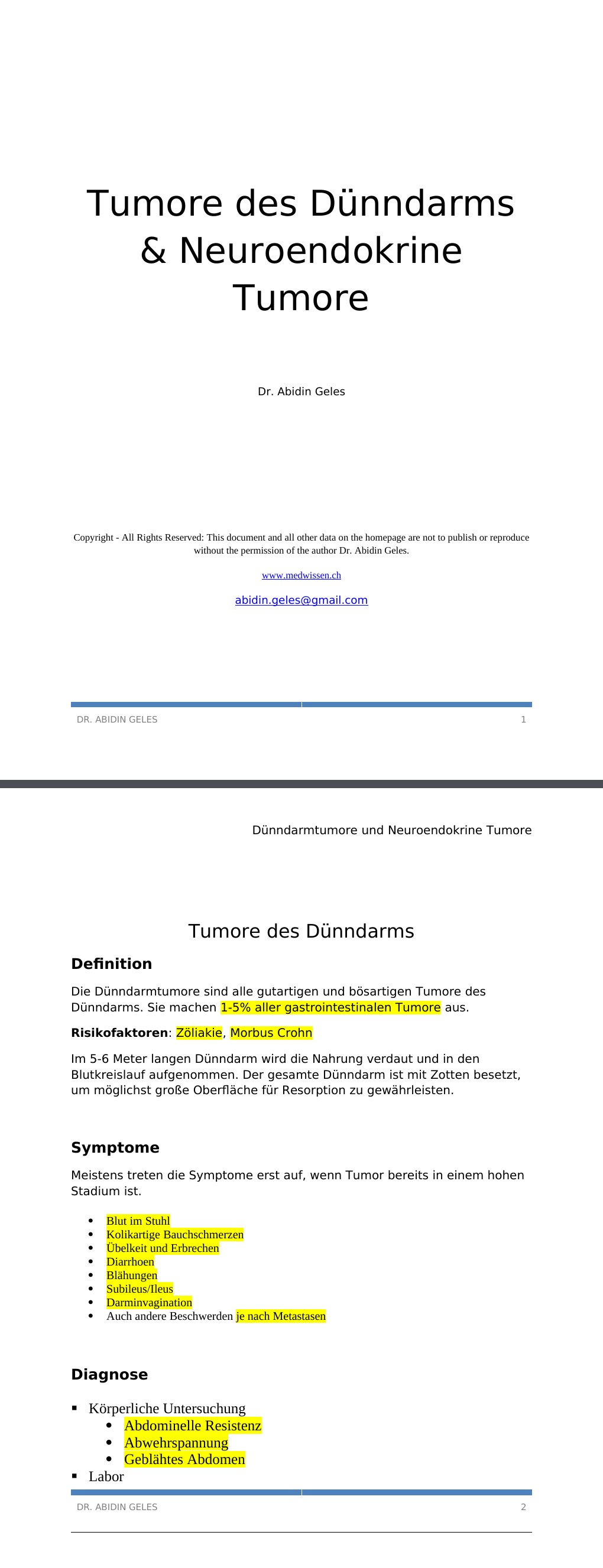 Tumore des Dünndarms DefinitionDie Dünndarmtumore sind alle gutartigen und bösartigen Tumore des Dünndarms. Sie machen 1-5% aller gastrointestinalen Tumore aus.Risikofaktoren: Zöliakie, Morbus CrohnIm 5-6 Meter langen Dünndarm wird die Nahrung verdaut und in den Blutkreislauf aufgenommen. Der gesamte Dünndarm ist mit Zotten besetzt, um möglichst große Oberfläche für Resorption zu gewährleisten.SymptomeMeistens treten die Symptome erst auf, wenn Tumor bereits in einem hohen Stadium ist. …